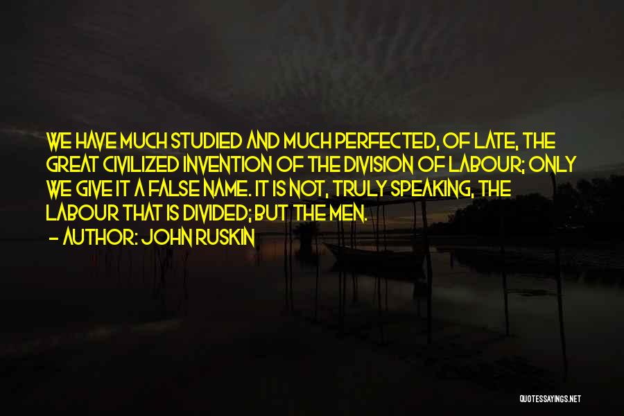 John Ruskin Quotes: We Have Much Studied And Much Perfected, Of Late, The Great Civilized Invention Of The Division Of Labour; Only We