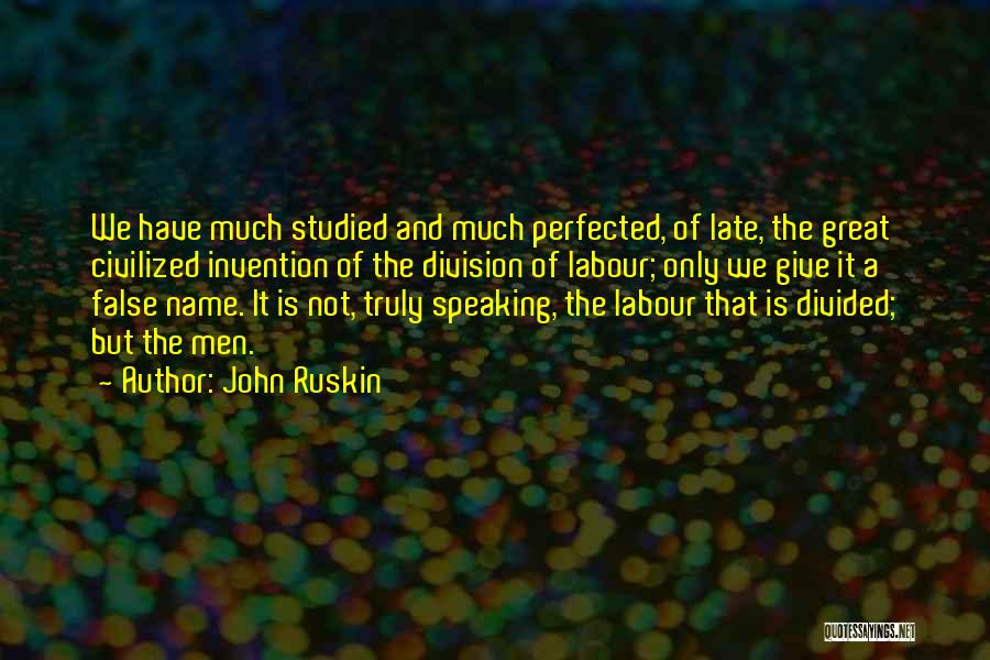 John Ruskin Quotes: We Have Much Studied And Much Perfected, Of Late, The Great Civilized Invention Of The Division Of Labour; Only We
