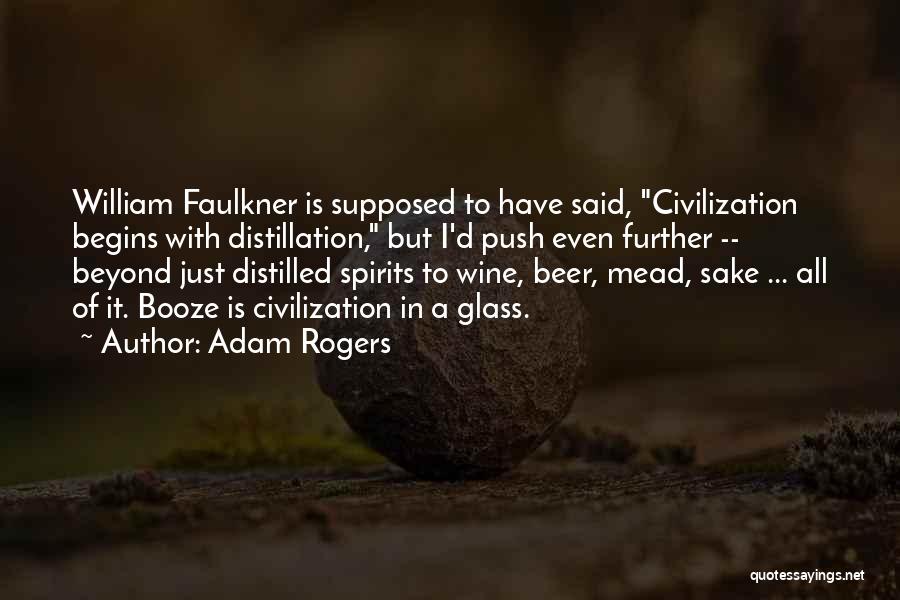 Adam Rogers Quotes: William Faulkner Is Supposed To Have Said, Civilization Begins With Distillation, But I'd Push Even Further -- Beyond Just Distilled