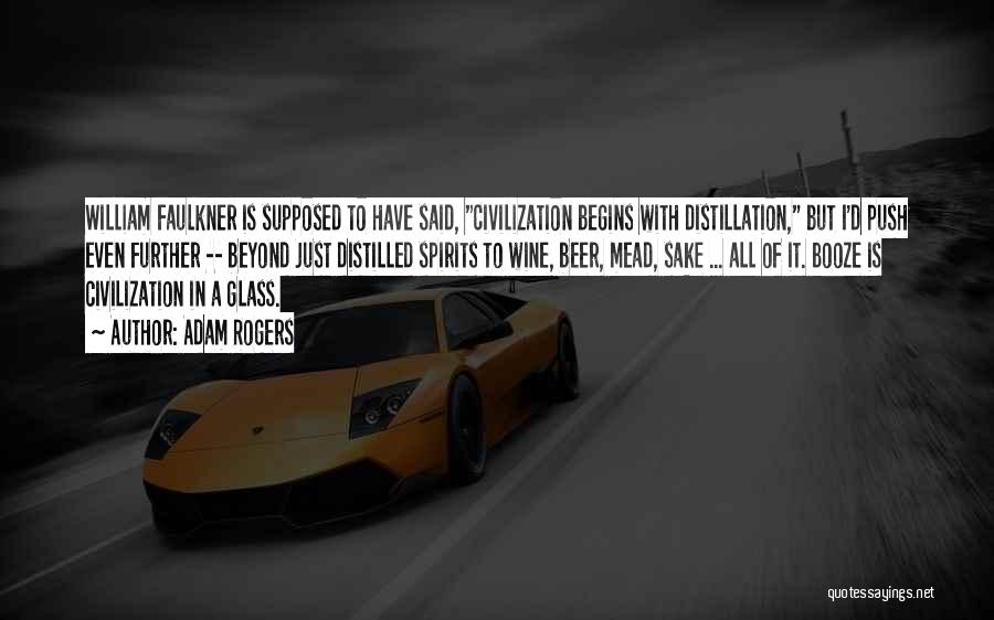 Adam Rogers Quotes: William Faulkner Is Supposed To Have Said, Civilization Begins With Distillation, But I'd Push Even Further -- Beyond Just Distilled