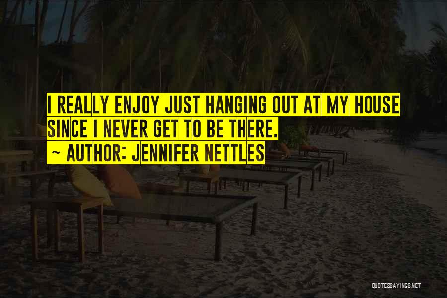 Jennifer Nettles Quotes: I Really Enjoy Just Hanging Out At My House Since I Never Get To Be There.