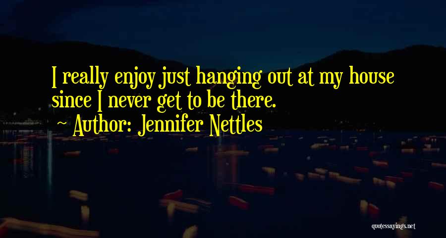 Jennifer Nettles Quotes: I Really Enjoy Just Hanging Out At My House Since I Never Get To Be There.