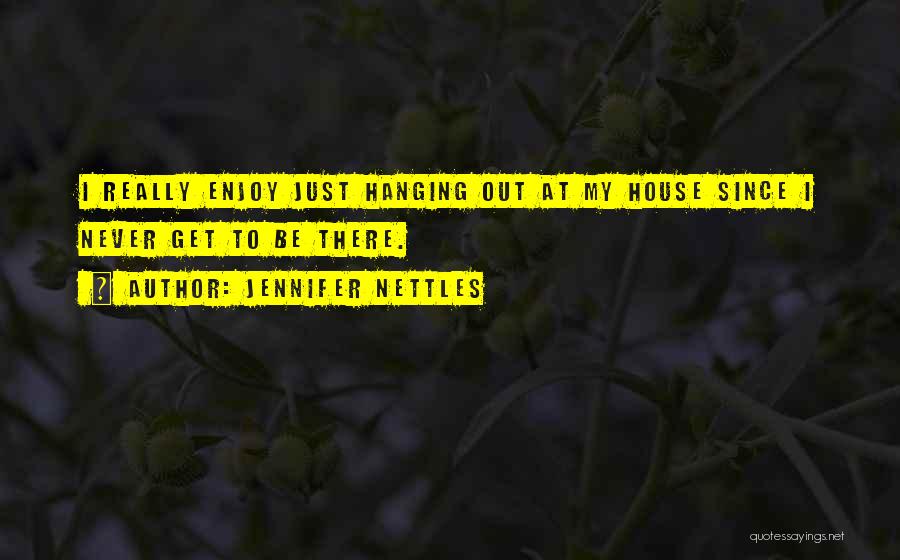 Jennifer Nettles Quotes: I Really Enjoy Just Hanging Out At My House Since I Never Get To Be There.