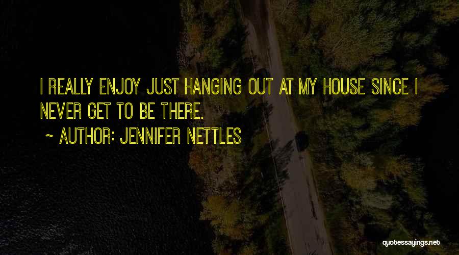 Jennifer Nettles Quotes: I Really Enjoy Just Hanging Out At My House Since I Never Get To Be There.