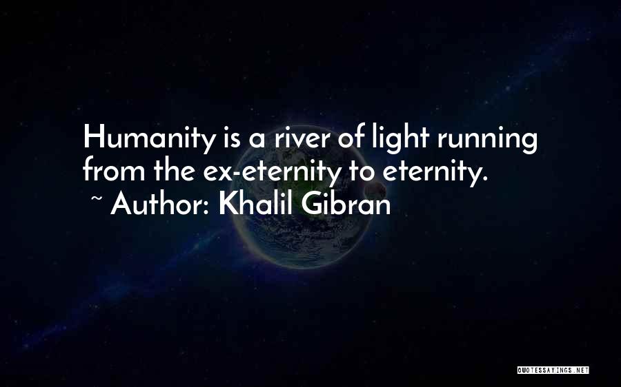 Khalil Gibran Quotes: Humanity Is A River Of Light Running From The Ex-eternity To Eternity.