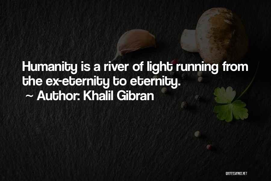 Khalil Gibran Quotes: Humanity Is A River Of Light Running From The Ex-eternity To Eternity.