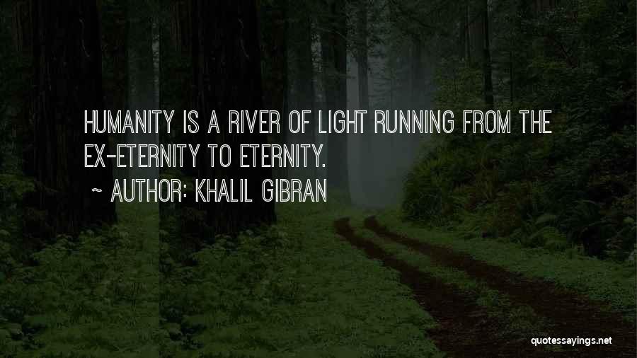 Khalil Gibran Quotes: Humanity Is A River Of Light Running From The Ex-eternity To Eternity.