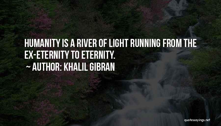 Khalil Gibran Quotes: Humanity Is A River Of Light Running From The Ex-eternity To Eternity.