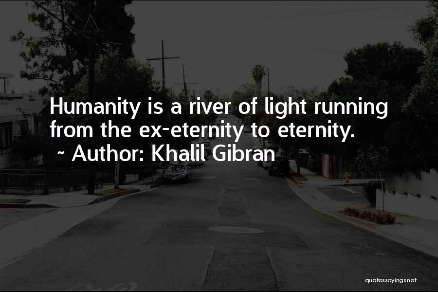 Khalil Gibran Quotes: Humanity Is A River Of Light Running From The Ex-eternity To Eternity.