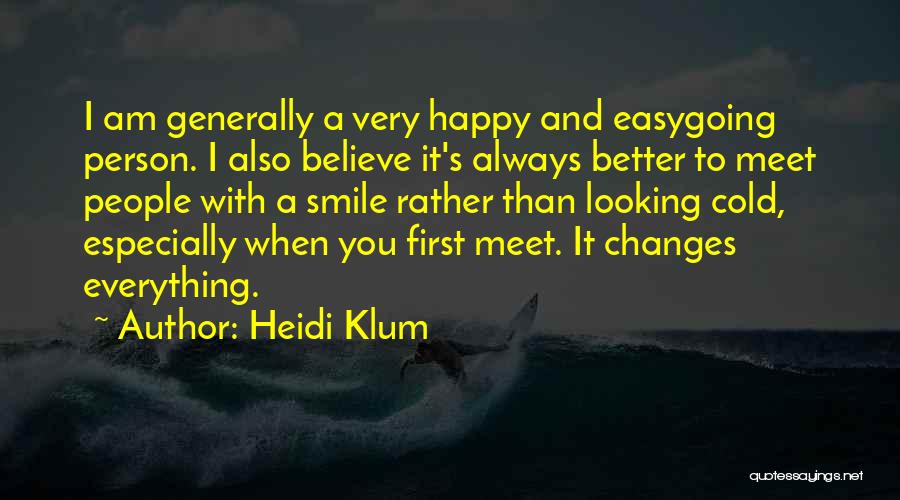 Heidi Klum Quotes: I Am Generally A Very Happy And Easygoing Person. I Also Believe It's Always Better To Meet People With A