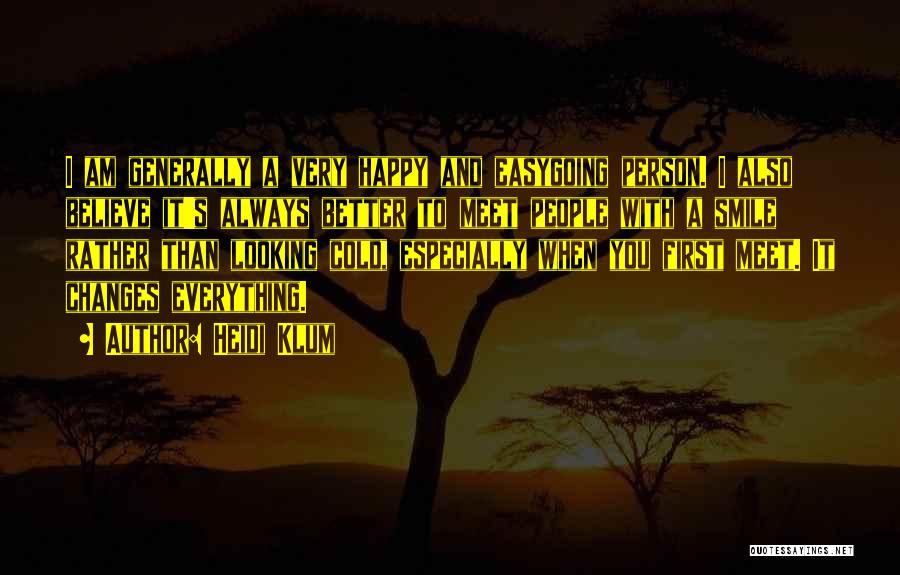 Heidi Klum Quotes: I Am Generally A Very Happy And Easygoing Person. I Also Believe It's Always Better To Meet People With A