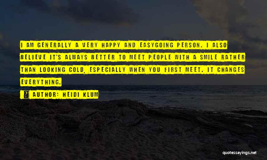 Heidi Klum Quotes: I Am Generally A Very Happy And Easygoing Person. I Also Believe It's Always Better To Meet People With A