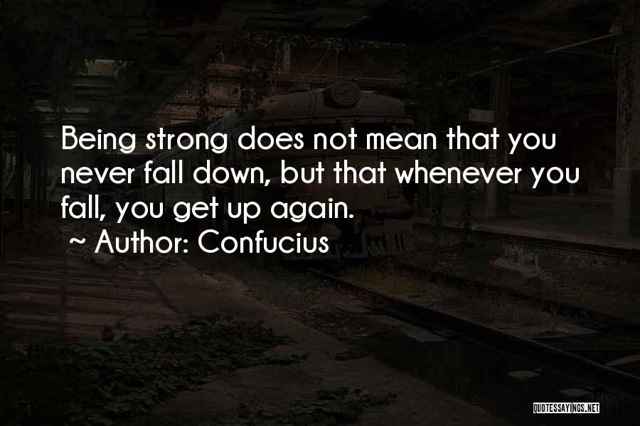 Confucius Quotes: Being Strong Does Not Mean That You Never Fall Down, But That Whenever You Fall, You Get Up Again.