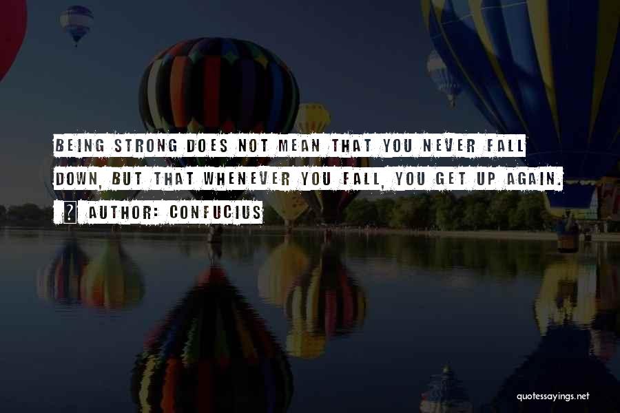 Confucius Quotes: Being Strong Does Not Mean That You Never Fall Down, But That Whenever You Fall, You Get Up Again.