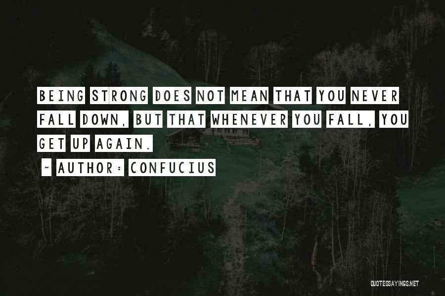 Confucius Quotes: Being Strong Does Not Mean That You Never Fall Down, But That Whenever You Fall, You Get Up Again.