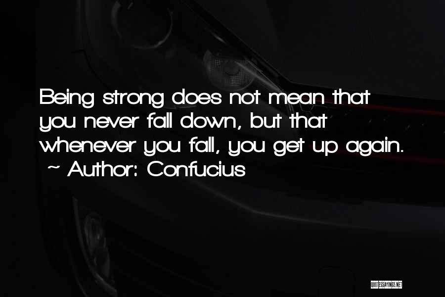 Confucius Quotes: Being Strong Does Not Mean That You Never Fall Down, But That Whenever You Fall, You Get Up Again.