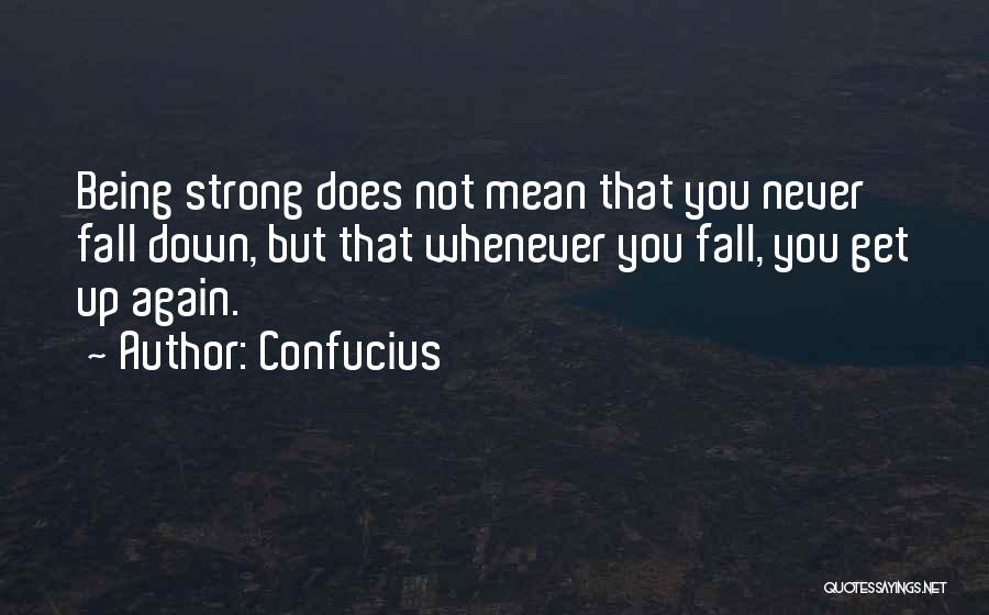 Confucius Quotes: Being Strong Does Not Mean That You Never Fall Down, But That Whenever You Fall, You Get Up Again.