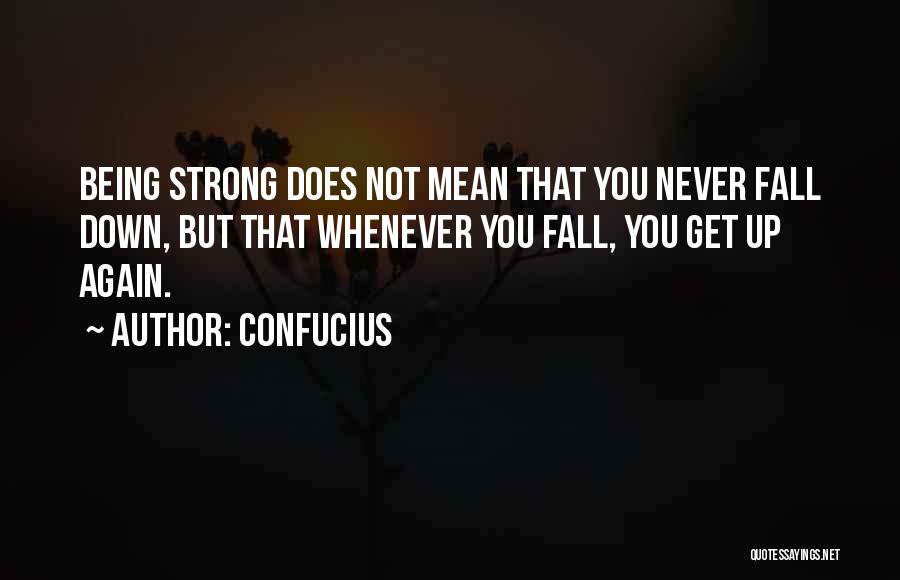 Confucius Quotes: Being Strong Does Not Mean That You Never Fall Down, But That Whenever You Fall, You Get Up Again.