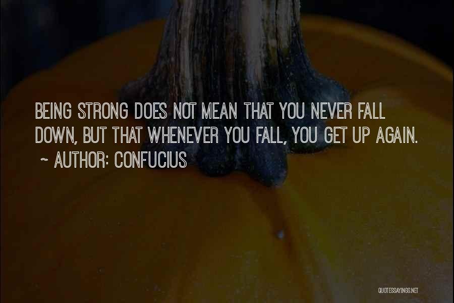 Confucius Quotes: Being Strong Does Not Mean That You Never Fall Down, But That Whenever You Fall, You Get Up Again.