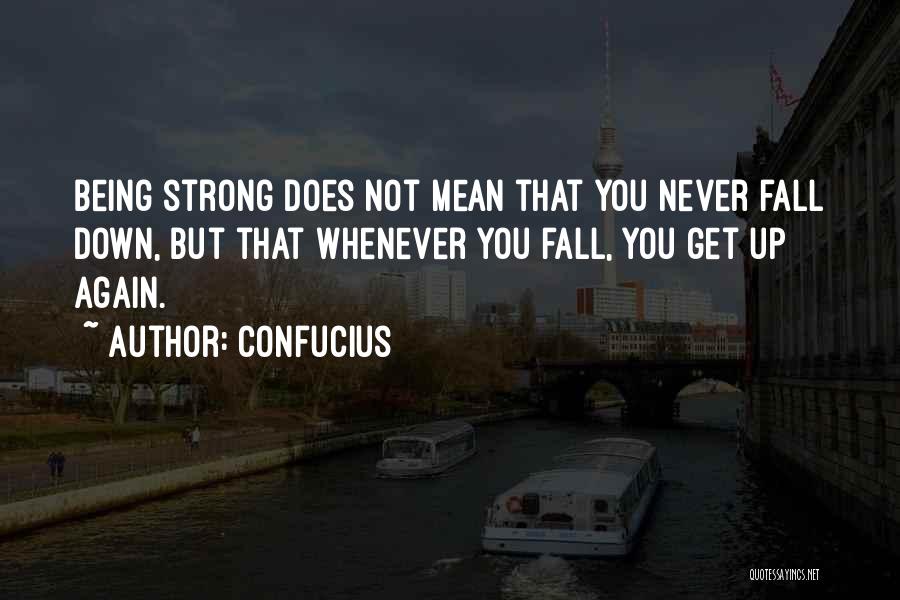 Confucius Quotes: Being Strong Does Not Mean That You Never Fall Down, But That Whenever You Fall, You Get Up Again.