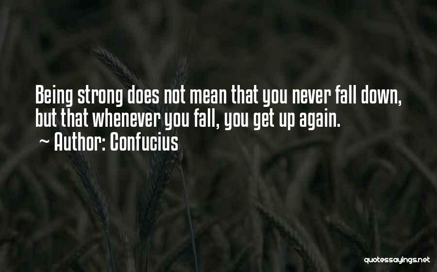 Confucius Quotes: Being Strong Does Not Mean That You Never Fall Down, But That Whenever You Fall, You Get Up Again.