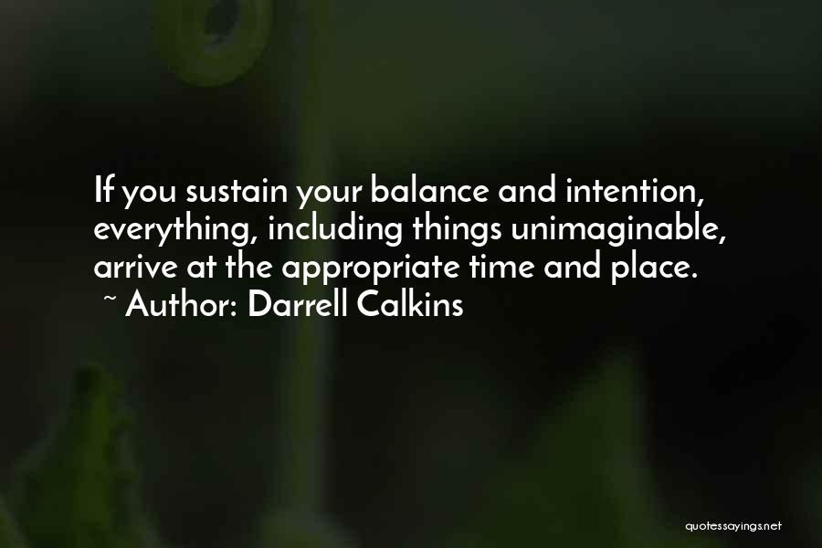 Darrell Calkins Quotes: If You Sustain Your Balance And Intention, Everything, Including Things Unimaginable, Arrive At The Appropriate Time And Place.