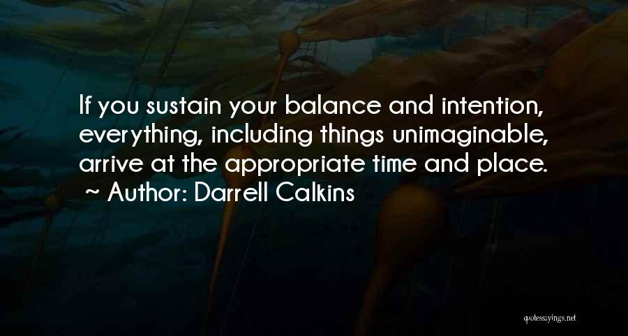 Darrell Calkins Quotes: If You Sustain Your Balance And Intention, Everything, Including Things Unimaginable, Arrive At The Appropriate Time And Place.