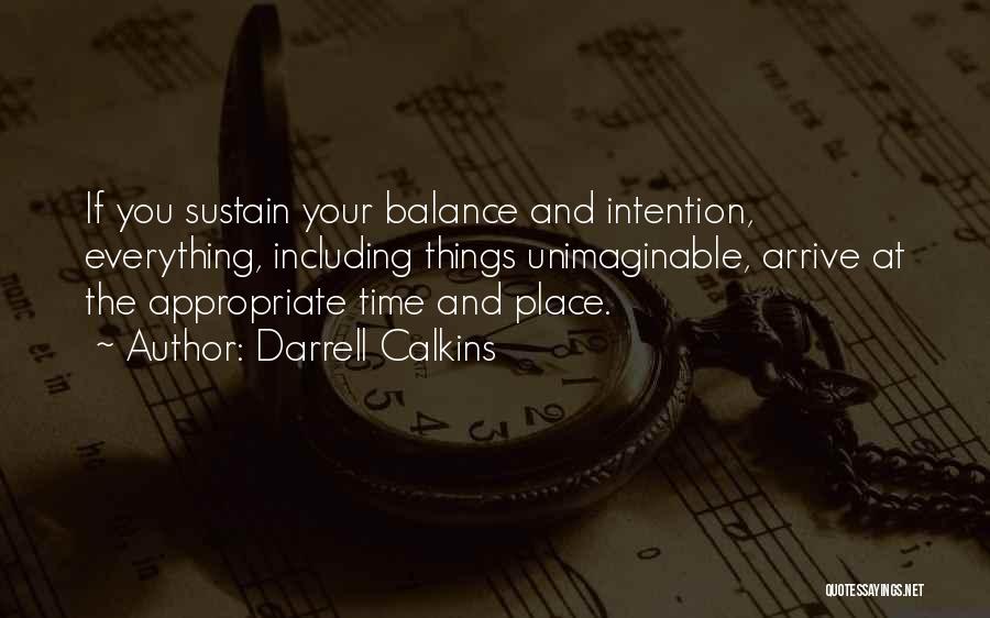 Darrell Calkins Quotes: If You Sustain Your Balance And Intention, Everything, Including Things Unimaginable, Arrive At The Appropriate Time And Place.