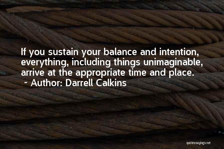 Darrell Calkins Quotes: If You Sustain Your Balance And Intention, Everything, Including Things Unimaginable, Arrive At The Appropriate Time And Place.