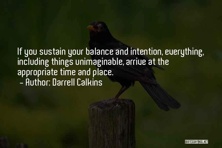 Darrell Calkins Quotes: If You Sustain Your Balance And Intention, Everything, Including Things Unimaginable, Arrive At The Appropriate Time And Place.