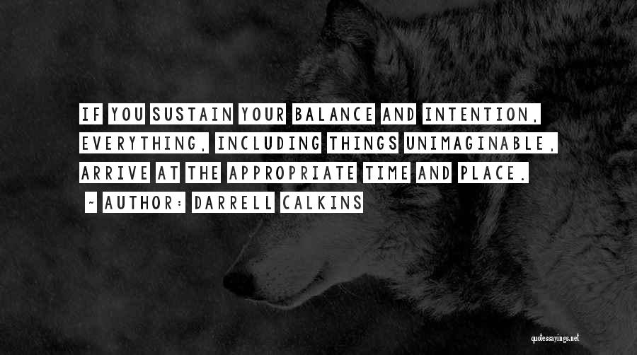 Darrell Calkins Quotes: If You Sustain Your Balance And Intention, Everything, Including Things Unimaginable, Arrive At The Appropriate Time And Place.