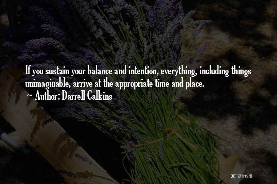 Darrell Calkins Quotes: If You Sustain Your Balance And Intention, Everything, Including Things Unimaginable, Arrive At The Appropriate Time And Place.