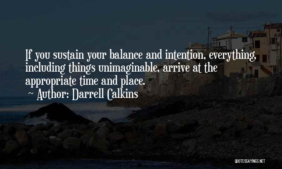 Darrell Calkins Quotes: If You Sustain Your Balance And Intention, Everything, Including Things Unimaginable, Arrive At The Appropriate Time And Place.