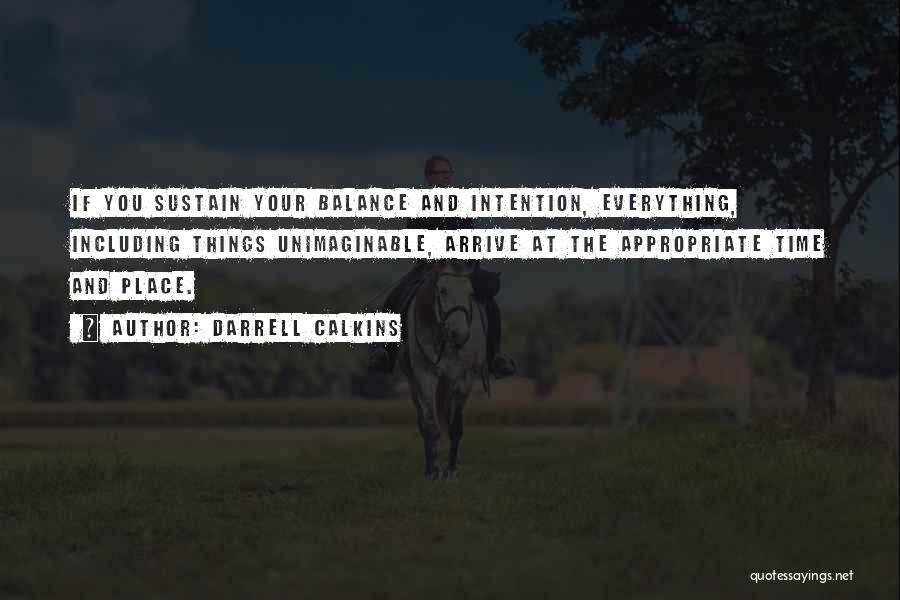 Darrell Calkins Quotes: If You Sustain Your Balance And Intention, Everything, Including Things Unimaginable, Arrive At The Appropriate Time And Place.