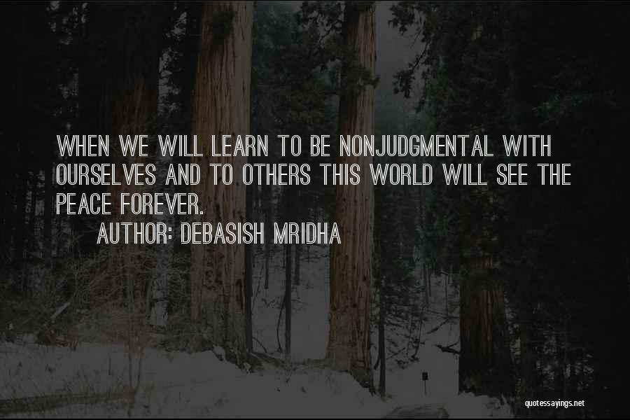 Debasish Mridha Quotes: When We Will Learn To Be Nonjudgmental With Ourselves And To Others This World Will See The Peace Forever.