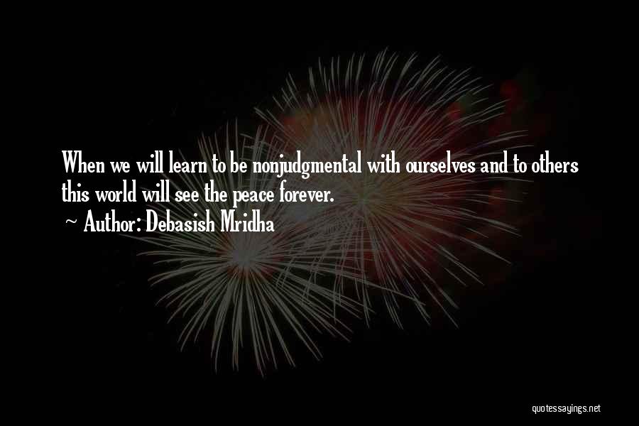 Debasish Mridha Quotes: When We Will Learn To Be Nonjudgmental With Ourselves And To Others This World Will See The Peace Forever.