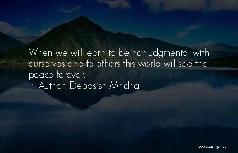 Debasish Mridha Quotes: When We Will Learn To Be Nonjudgmental With Ourselves And To Others This World Will See The Peace Forever.