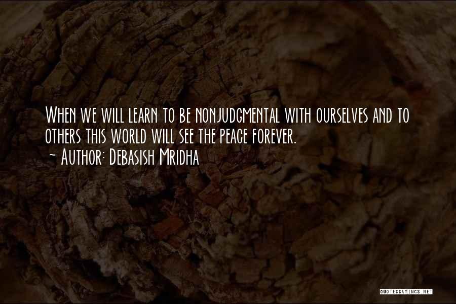 Debasish Mridha Quotes: When We Will Learn To Be Nonjudgmental With Ourselves And To Others This World Will See The Peace Forever.