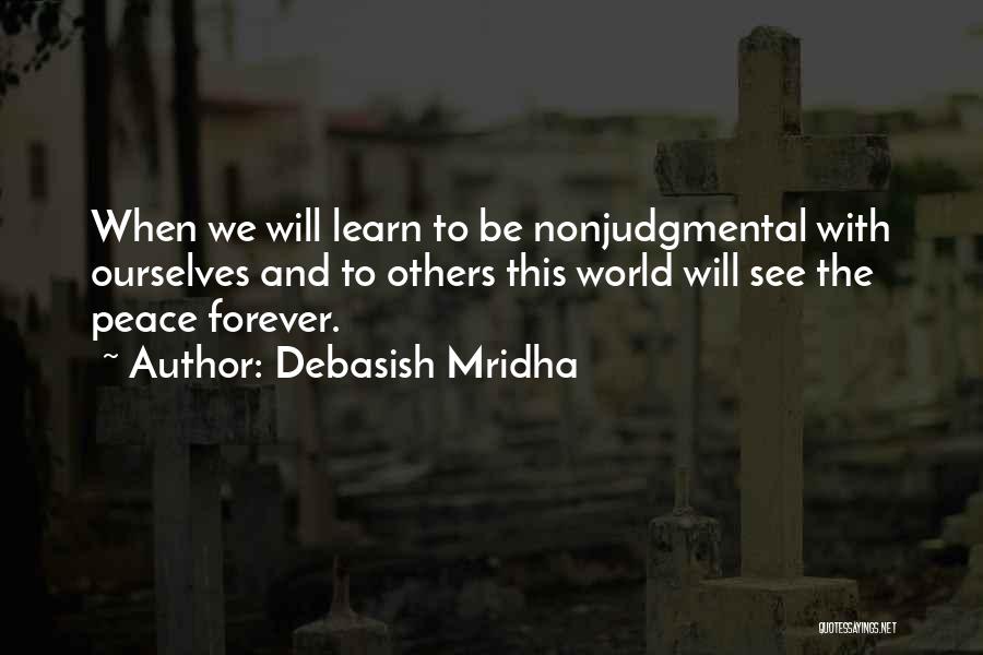 Debasish Mridha Quotes: When We Will Learn To Be Nonjudgmental With Ourselves And To Others This World Will See The Peace Forever.