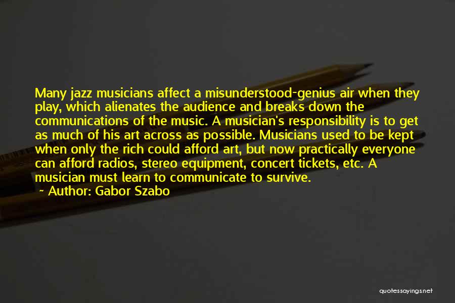 Gabor Szabo Quotes: Many Jazz Musicians Affect A Misunderstood-genius Air When They Play, Which Alienates The Audience And Breaks Down The Communications Of