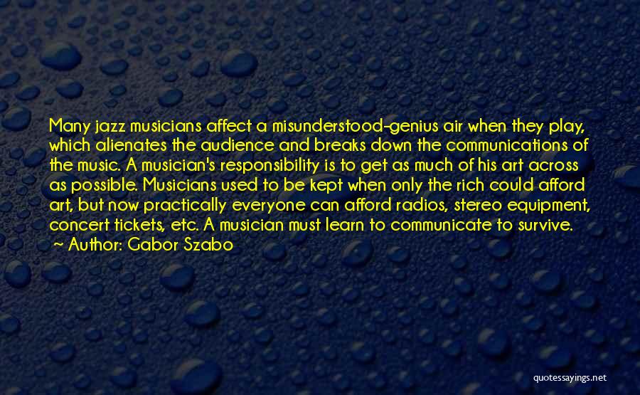 Gabor Szabo Quotes: Many Jazz Musicians Affect A Misunderstood-genius Air When They Play, Which Alienates The Audience And Breaks Down The Communications Of