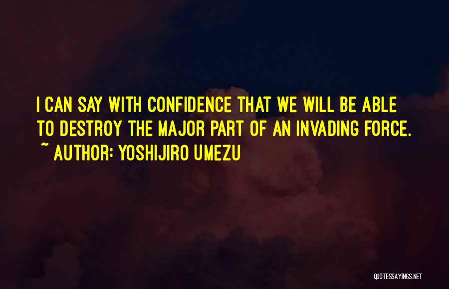 Yoshijiro Umezu Quotes: I Can Say With Confidence That We Will Be Able To Destroy The Major Part Of An Invading Force.