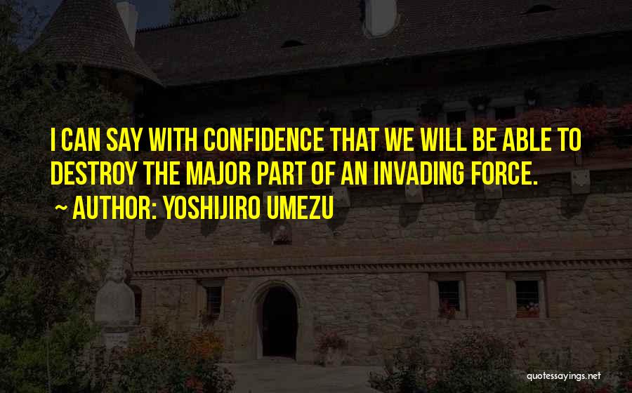 Yoshijiro Umezu Quotes: I Can Say With Confidence That We Will Be Able To Destroy The Major Part Of An Invading Force.