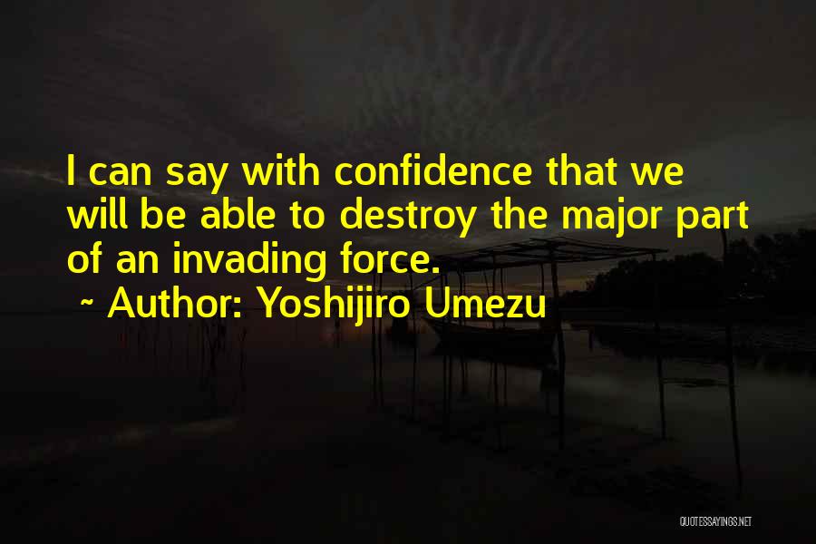 Yoshijiro Umezu Quotes: I Can Say With Confidence That We Will Be Able To Destroy The Major Part Of An Invading Force.