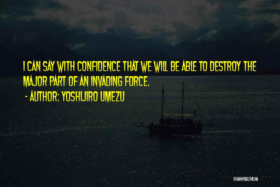 Yoshijiro Umezu Quotes: I Can Say With Confidence That We Will Be Able To Destroy The Major Part Of An Invading Force.