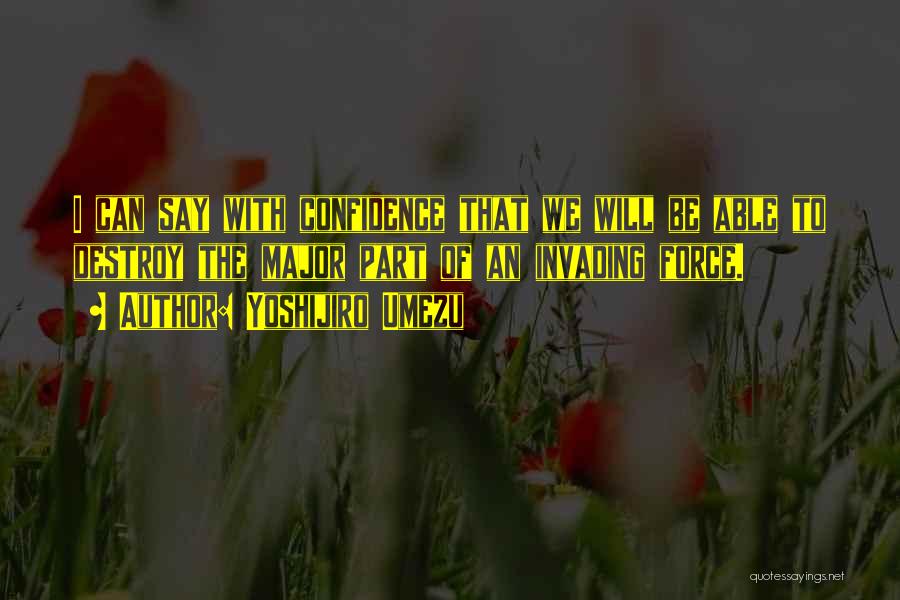 Yoshijiro Umezu Quotes: I Can Say With Confidence That We Will Be Able To Destroy The Major Part Of An Invading Force.