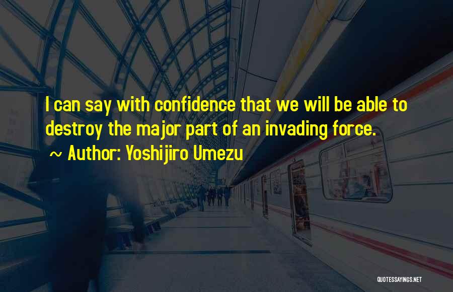 Yoshijiro Umezu Quotes: I Can Say With Confidence That We Will Be Able To Destroy The Major Part Of An Invading Force.