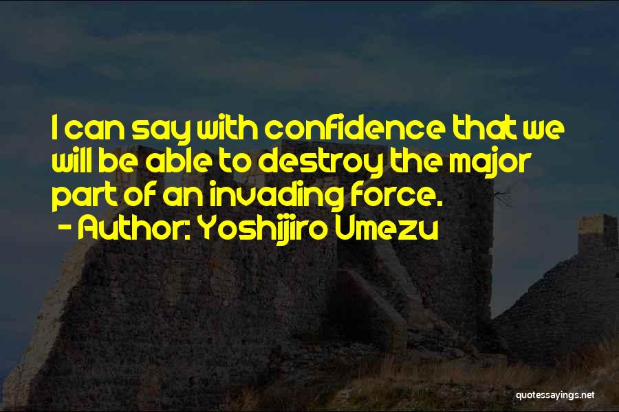 Yoshijiro Umezu Quotes: I Can Say With Confidence That We Will Be Able To Destroy The Major Part Of An Invading Force.