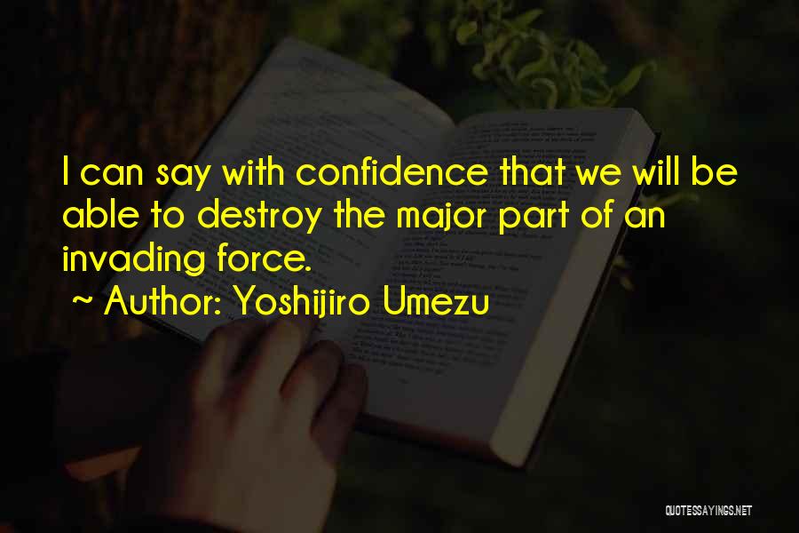 Yoshijiro Umezu Quotes: I Can Say With Confidence That We Will Be Able To Destroy The Major Part Of An Invading Force.