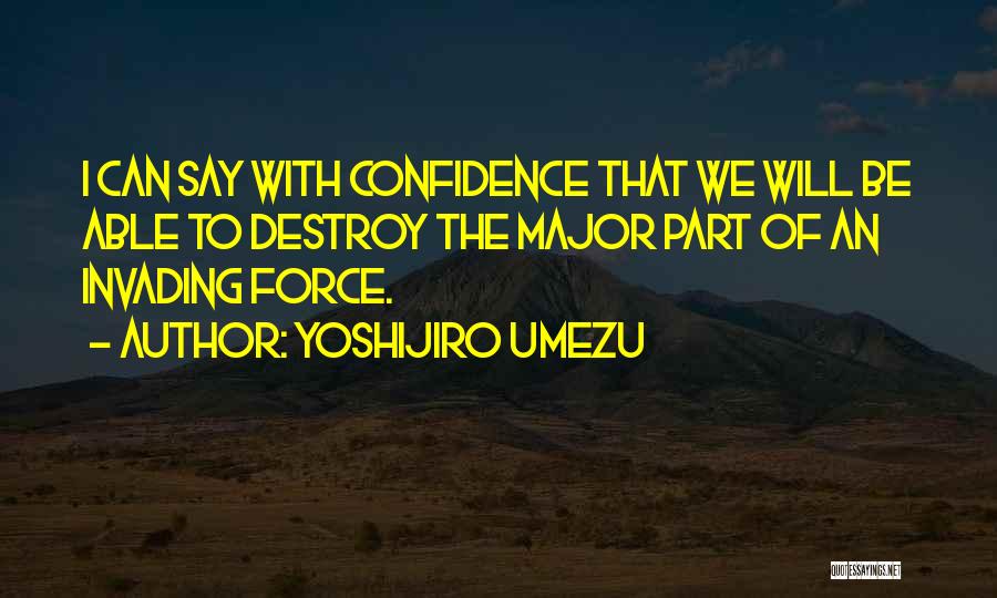 Yoshijiro Umezu Quotes: I Can Say With Confidence That We Will Be Able To Destroy The Major Part Of An Invading Force.